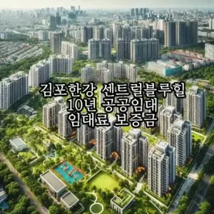 김포한강 센트럴블루힐: 10년 공공임대주택의 모든 것 임대료 보증금